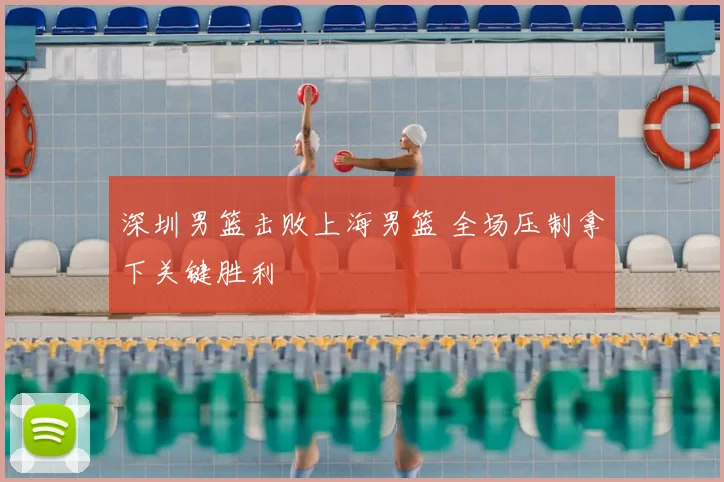 深圳男篮击败上海男篮 全场压制拿下关键胜利