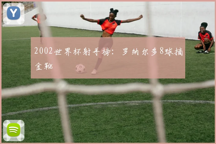 2002世界杯射手榜:罗纳尔多8球摘金靴