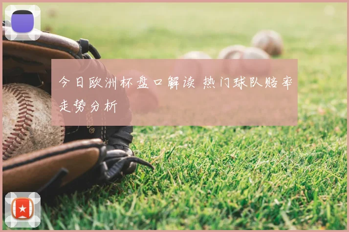 今日欧洲杯盘口解读 热门球队赔率走势分析