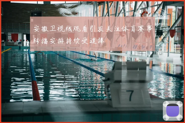 安徽卫视线观看引发关注体育赛事转播安排持续受追捧