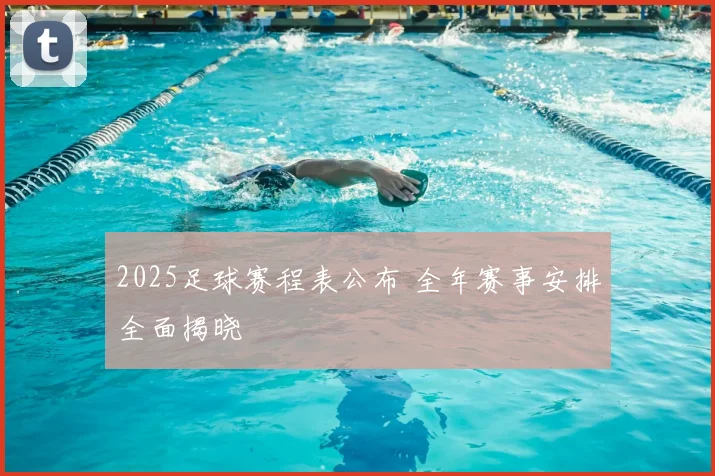 2025足球赛程表公布 全年赛事安排全面揭晓