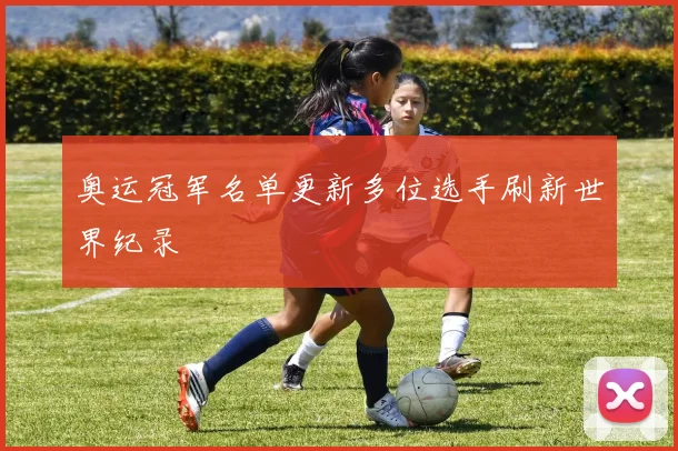 奥运冠军名单更新多位选手刷新世界纪录