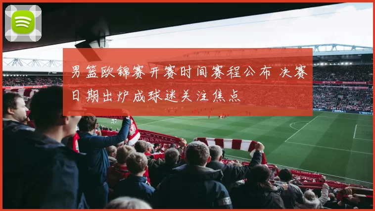 男篮欧锦赛开赛时间赛程公布 决赛日期出炉成球迷关注焦点