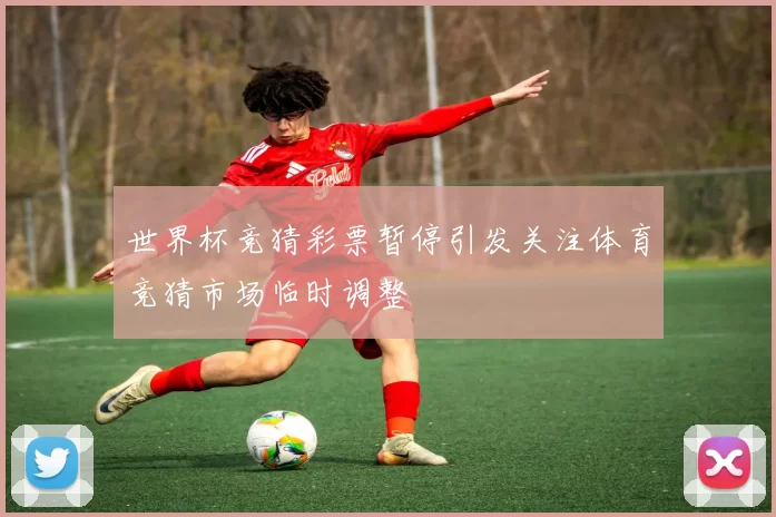 世界杯竞猜彩票暂停引发关注体育竞猜市场临时调整