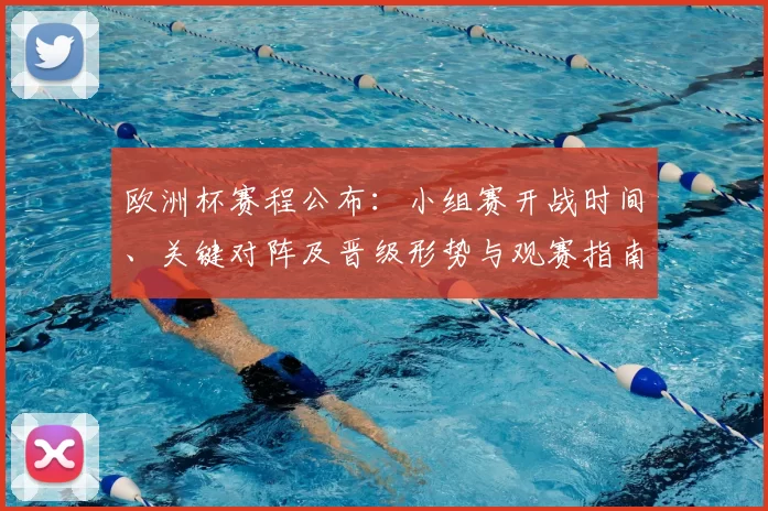 欧洲杯赛程公布：小组赛开战时间、关键对阵及晋级形势与观赛指南