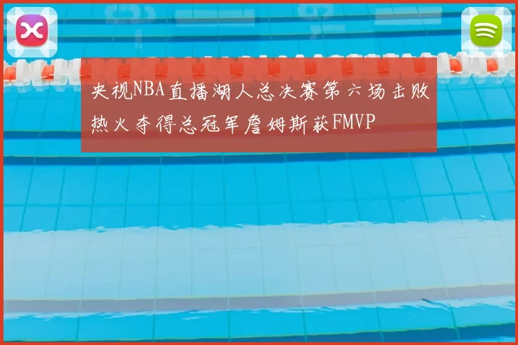 央视NBA直播湖人总决赛第六场击败热火夺得总冠军詹姆斯获FMVP