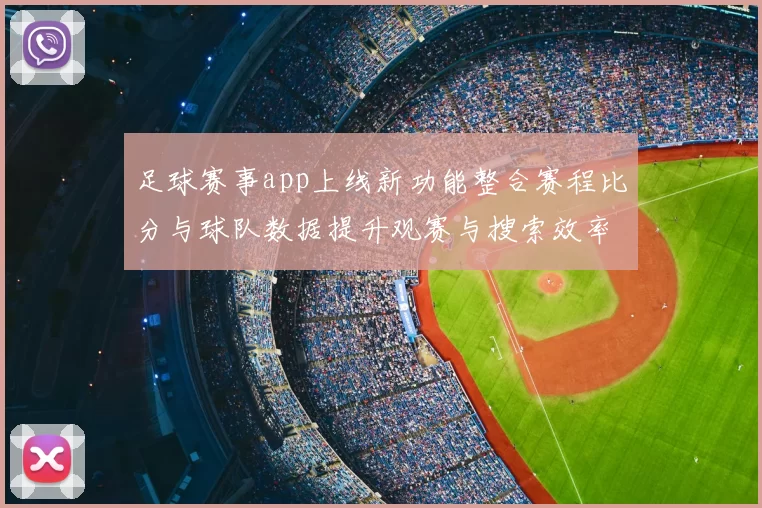 足球赛事app上线新功能整合赛程比分与球队数据提升观赛与搜索效率
