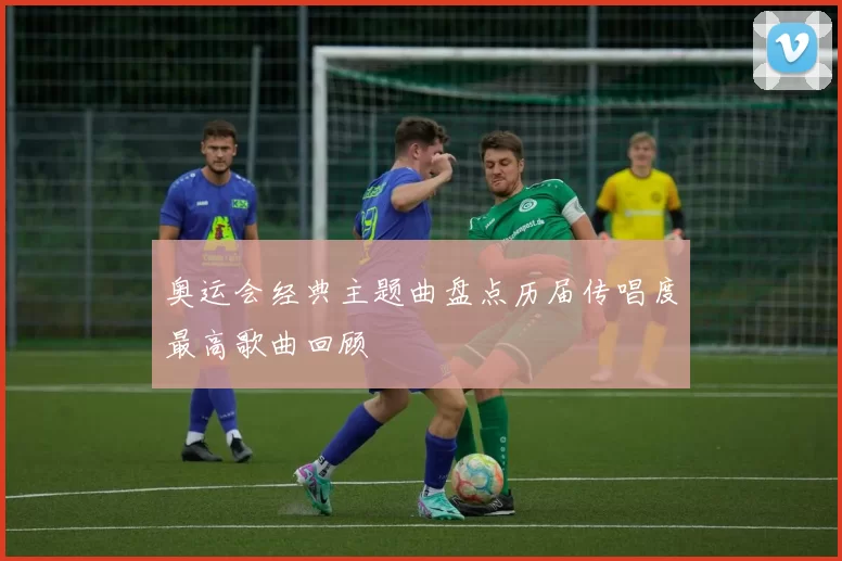 奥运会经典主题曲盘点历届传唱度最高歌曲回顾