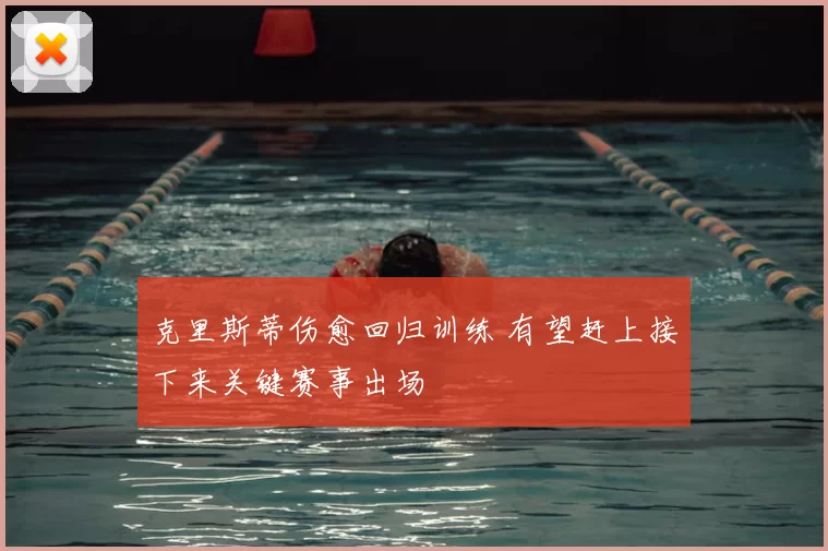 克里斯蒂伤愈回归训练 有望赶上接下来关键赛事出场