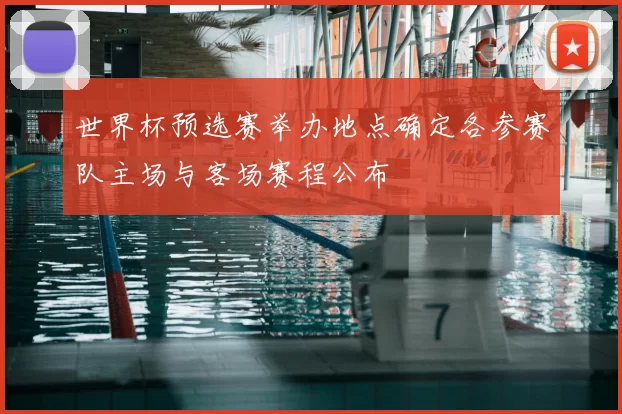 世界杯预选赛举办地点确定各参赛队主场与客场赛程公布