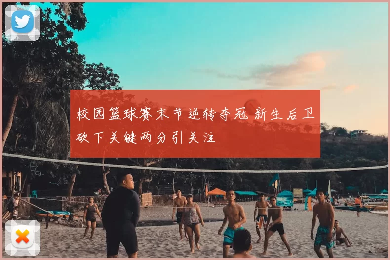 校园篮球赛末节逆转夺冠 新生后卫砍下关键两分引关注
