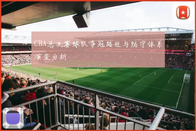 CBA总决赛球队争冠路径与防守体系演变分析