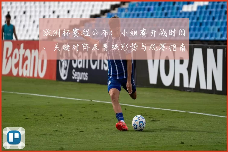 欧洲杯赛程公布：小组赛开战时间、关键对阵及晋级形势与观赛指南