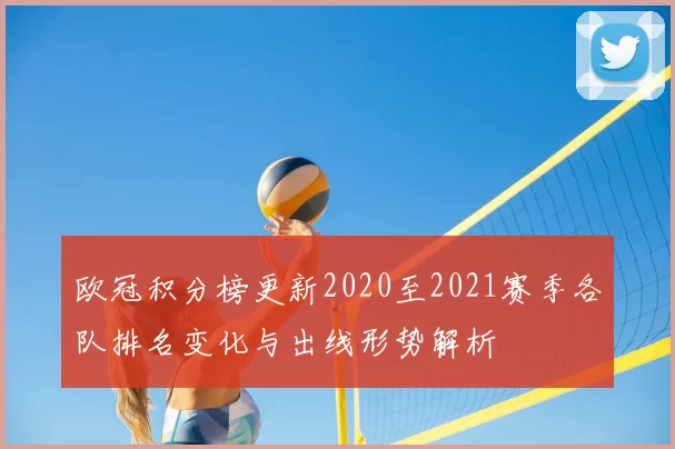欧冠积分榜更新2020至2021赛季各队排名变化与出线形势解析