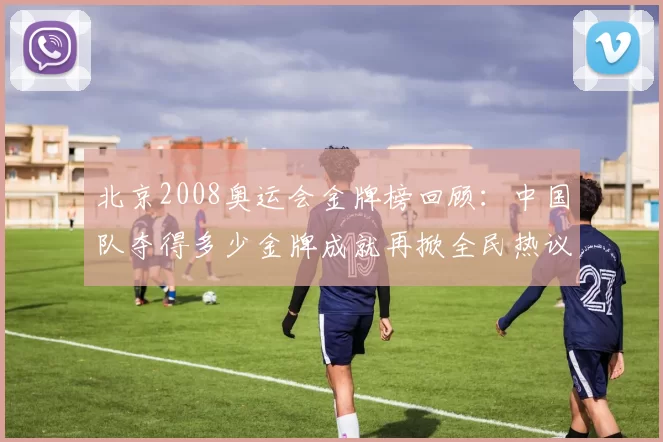 北京2008奥运会金牌榜回顾：中国队夺得多少金牌成就再掀全民热议