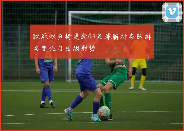 欧冠积分榜更新ds足球解析各队排名变化与出线形势