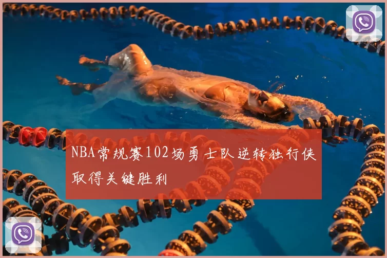 NBA常规赛102场勇士队逆转独行侠取得关键胜利