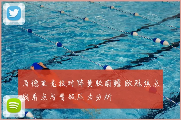 马德里竞技对阵曼联前瞻 欧冠焦点战看点与晋级压力分析