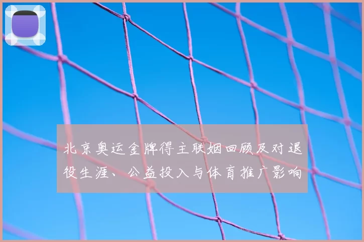 北京奥运金牌得主联姻回顾及对退役生涯、公益投入与体育推广影响