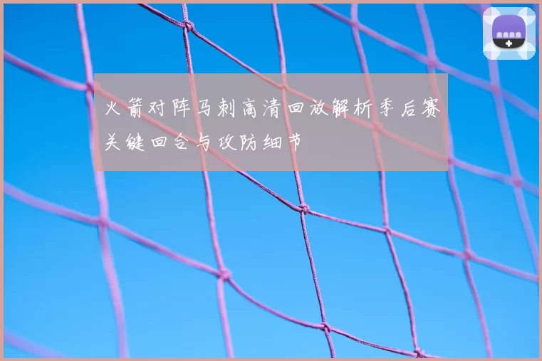 火箭对阵马刺高清回放解析季后赛关键回合与攻防细节