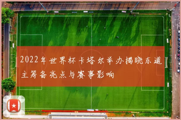 2022年世界杯卡塔尔举办揭晓东道主筹备亮点与赛事影响