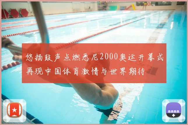 悠扬鼓声点燃悉尼2000奥运开幕式再现中国体育激情与世界期待