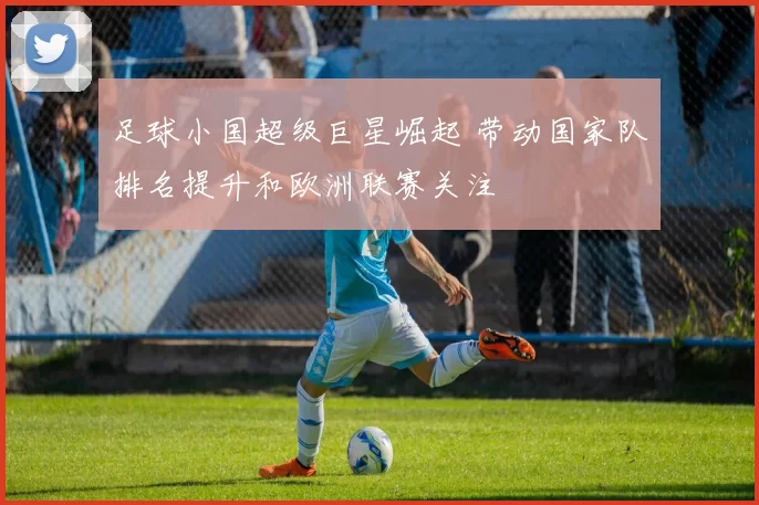 足球小国超级巨星崛起 带动国家队排名提升和欧洲联赛关注