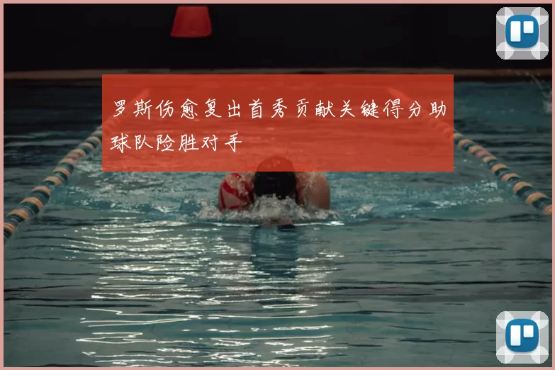 罗斯伤愈复出首秀贡献关键得分助球队险胜对手