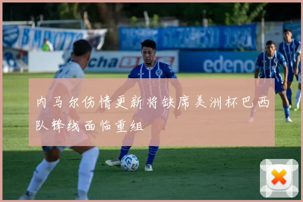 内马尔伤情更新将缺席美洲杯巴西队锋线面临重组