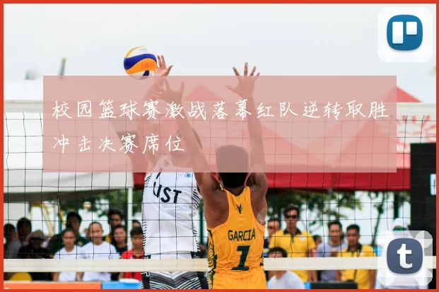校园篮球赛激战落幕红队逆转取胜冲击决赛席位