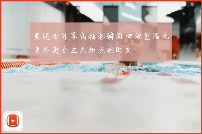 奥运会开幕式精彩瞬间回放重温北京冬奥会主火炬点燃时刻