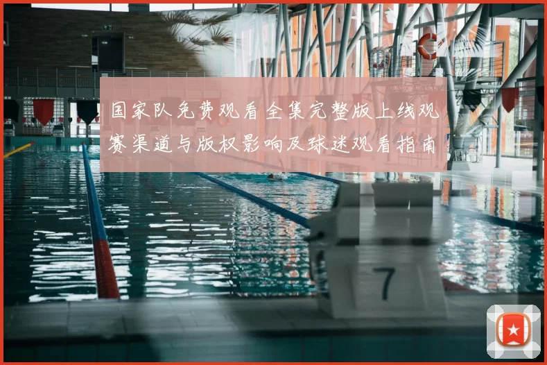 国家队免费观看全集完整版上线观赛渠道与版权影响及球迷观看指南