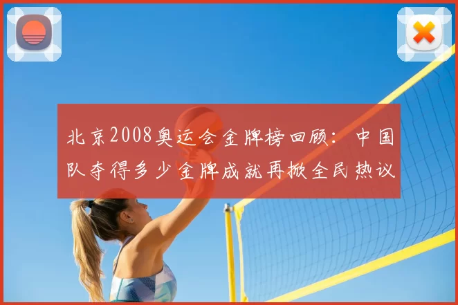 北京2008奥运会金牌榜回顾：中国队夺得多少金牌成就再掀全民热议