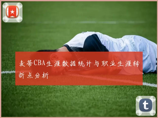 麦蒂CBA生涯数据统计与职业生涯转折点分析