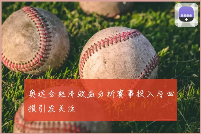 奥运会经济效益分析赛事投入与回报引发关注