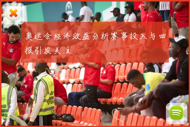 奥运会经济效益分析赛事投入与回报引发关注